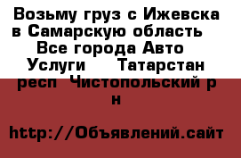 Возьму груз с Ижевска в Самарскую область. - Все города Авто » Услуги   . Татарстан респ.,Чистопольский р-н